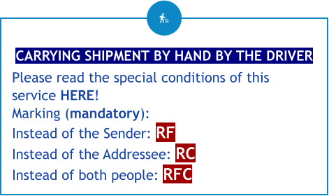 CARRYING SHIPMENT BY HAND BY THE DRIVER Please read the special conditions of this service HERE! Marking (mandatory): Instead of the Sender: RF Instead of the Addressee: RC Instead of both people: RFC