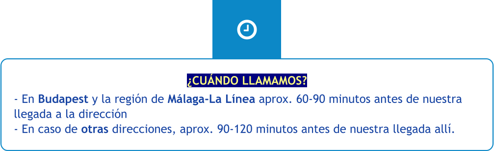 ¿CUÁNDO LLAMAMOS? - En Budapest y la región de Málaga-La Línea aprox. 60-90 minutos antes de nuestra llegada a la dirección - En caso de otras direcciones, aprox. 90-120 minutos antes de nuestra llegada allí.