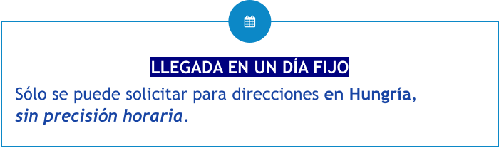 LLEGADA EN UN DÍA FIJO Sólo se puede solicitar para direcciones en Hungría, sin precisión horaria.