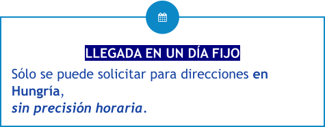 LLEGADA EN UN DÍA FIJO Sólo se puede solicitar para direcciones en Hungría, sin precisión horaria.