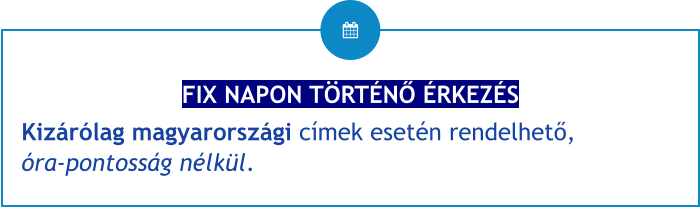 FIX NAPON TÖRTÉNŐ ÉRKEZÉS Kizárólag magyarországi címek esetén rendelhető, óra-pontosság nélkül.