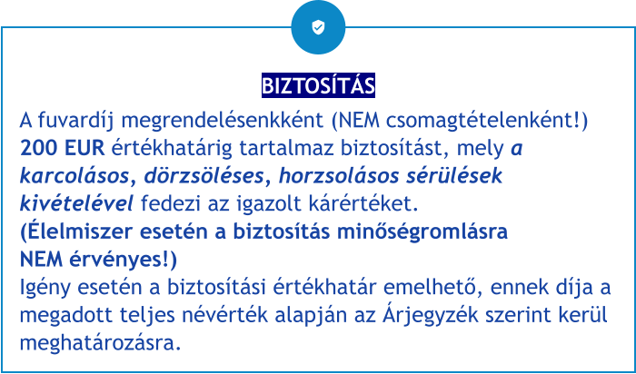 BIZTOSÍTÁS A fuvardíj megrendelésenkként (NEM csomagtételenként!) 200 EUR értékhatárig tartalmaz biztosítást, mely a karcolásos, dörzsöléses, horzsolásos sérülések kivételével fedezi az igazolt kárértéket.(Élelmiszer esetén a biztosítás minőségromlásra NEM érvényes!)Igény esetén a biztosítási értékhatár emelhető, ennek díja a megadott teljes névérték alapján az Árjegyzék szerint kerül meghatározásra.