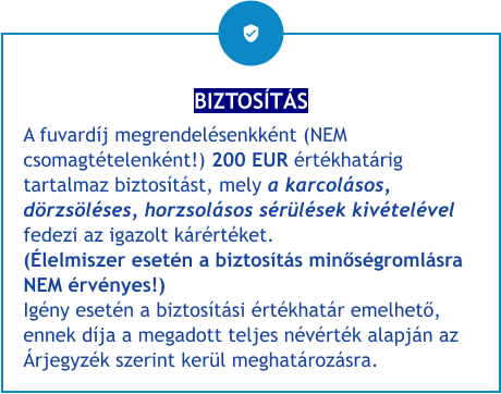 BIZTOSÍTÁS A fuvardíj megrendelésenkként (NEM csomagtételenként!) 200 EUR értékhatárig tartalmaz biztosítást, mely a karcolásos, dörzsöléses, horzsolásos sérülések kivételével fedezi az igazolt kárértéket.(Élelmiszer esetén a biztosítás minőségromlásra NEM érvényes!)Igény esetén a biztosítási értékhatár emelhető, ennek díja a megadott teljes névérték alapján az Árjegyzék szerint kerül meghatározásra.